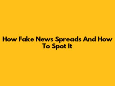 How Fake News Spreads And How To Spot It