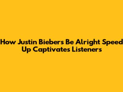 How Justin Bieber's 'Be Alright' Speed Up Captivates Listeners