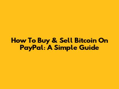 How To Buy & Sell Bitcoin On PayPal: A Simple Guide