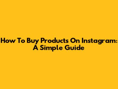 How To Buy Products On Instagram: A Simple Guide