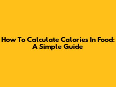 How To Calculate Calories In Food: A Simple Guide