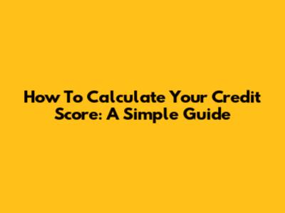 How To Calculate Your Credit Score: A Simple Guide