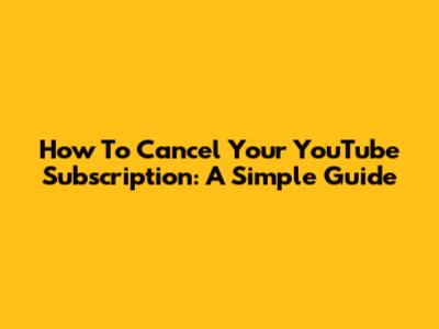 How To Cancel Your YouTube Subscription: A Simple Guide