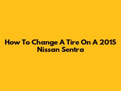How To Change A Tire On A 2015 Nissan Sentra