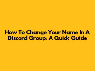 How To Change Your Name In A Discord Group: A Quick Guide