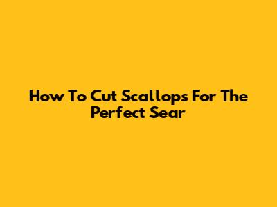How To Cut Scallops For The Perfect Sear