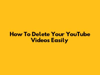 How To Delete Your YouTube Videos Easily