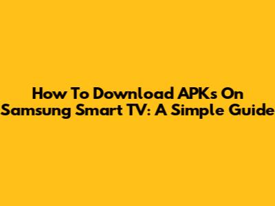 How To Download APKs On Samsung Smart TV: A Simple Guide