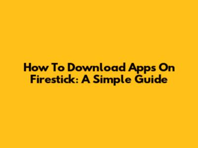How To Download Apps On Firestick: A Simple Guide