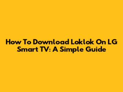 How To Download Loklok On LG Smart TV: A Simple Guide