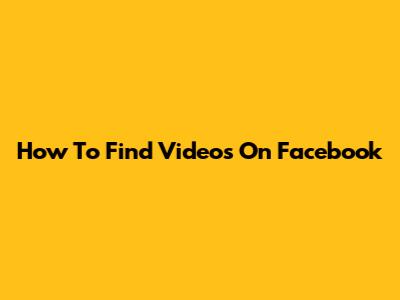 How To Find Videos On Facebook