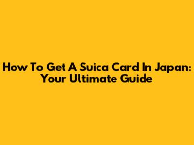 How To Get A Suica Card In Japan: Your Ultimate Guide