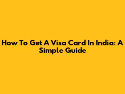 How To Get A Visa Card In India: A Simple Guide