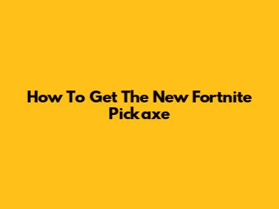How To Get The New Fortnite Pickaxe