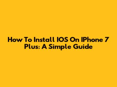 How To Install IOS On IPhone 7 Plus: A Simple Guide