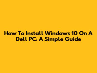 How To Install Windows 10 On A Dell PC: A Simple Guide