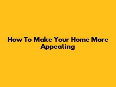How To Make Your Home More Appealing