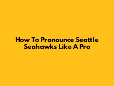 How To Pronounce Seattle Seahawks Like A Pro