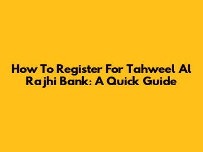 How To Register For Tahweel Al Rajhi Bank: A Quick Guide