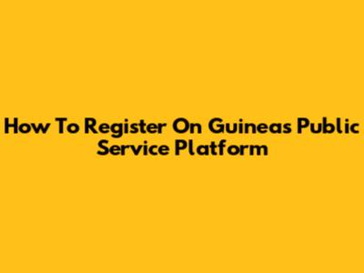 How To Register On Guinea's Public Service Platform