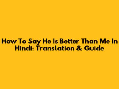 How To Say "He Is Better Than Me" In Hindi: Translation & Guide