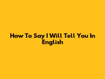 How To Say 'I Will Tell You' In English