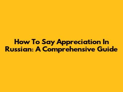 How To Say Appreciation In Russian: A Comprehensive Guide