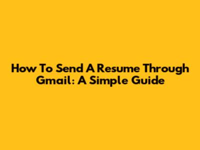 How To Send A Resume Through Gmail: A Simple Guide