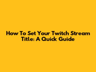How To Set Your Twitch Stream Title: A Quick Guide