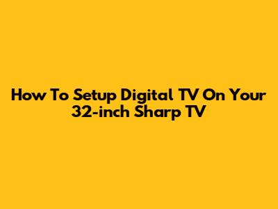 How To Setup Digital TV On Your 32-inch Sharp TV