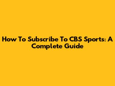 How To Subscribe To CBS Sports: A Complete Guide