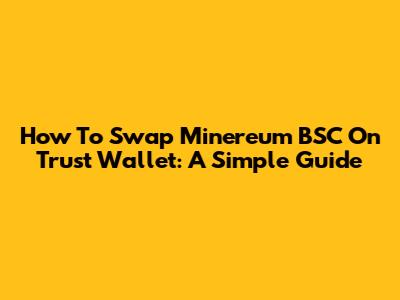 How To Swap Minereum BSC On Trust Wallet: A Simple Guide