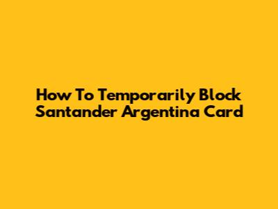 How To Temporarily Block Santander Argentina Card