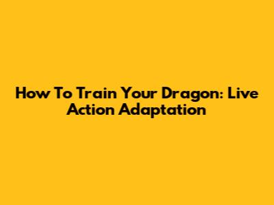 How To Train Your Dragon: Live Action Adaptation