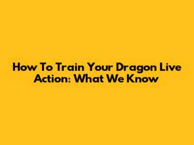 How To Train Your Dragon Live Action: What We Know