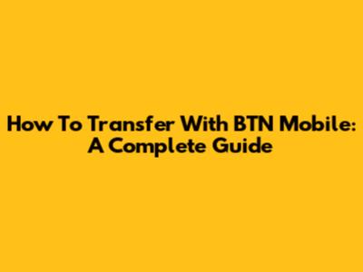 How To Transfer With BTN Mobile: A Complete Guide