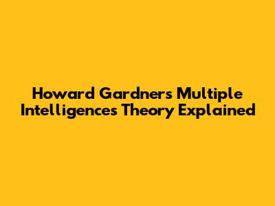 Howard Gardner's Multiple Intelligences Theory Explained