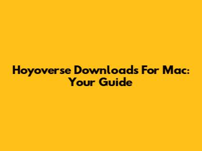 Hoyoverse Downloads For Mac: Your Guide