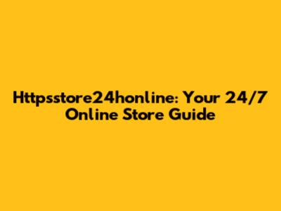 Httpsstore24honline: Your 24/7 Online Store Guide