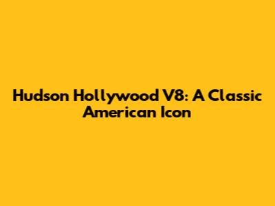 Hudson Hollywood V8: A Classic American Icon