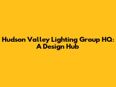 Hudson Valley Lighting Group HQ: A Design Hub