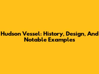 Hudson Vessel: History, Design, And Notable Examples