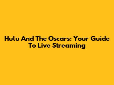 Hulu And The Oscars: Your Guide To Live Streaming