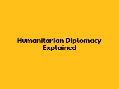 Humanitarian Diplomacy Explained