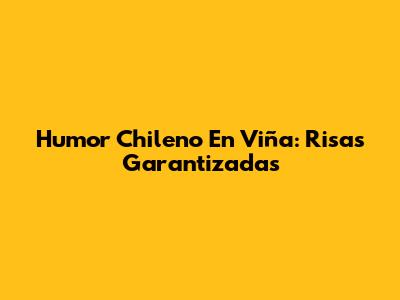 Humor Chileno En Viña: Risas Garantizadas