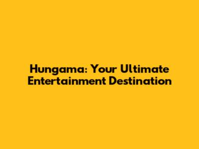 Hungama: Your Ultimate Entertainment Destination