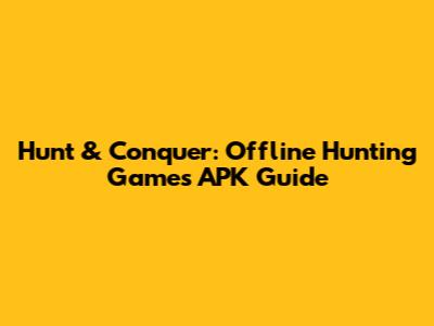 Hunt & Conquer: Offline Hunting Games APK Guide