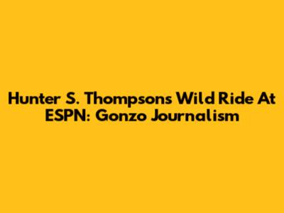 Hunter S. Thompson's Wild Ride At ESPN: Gonzo Journalism