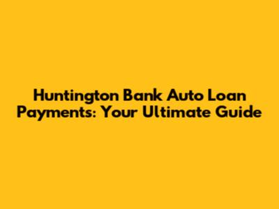 Huntington Bank Auto Loan Payments: Your Ultimate Guide