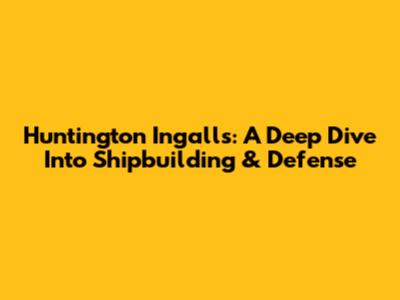 Huntington Ingalls: A Deep Dive Into Shipbuilding & Defense